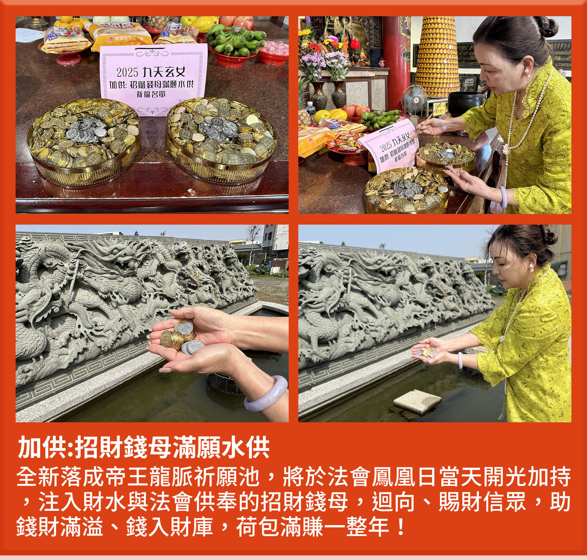 ☝九天玄女獨家科儀5：加供:招財錢母滿願水供 全新落成帝王龍脈祈願池，將於法會鳳凰日當天開光加持，注入財水與法會供奉的招財錢母，助錢財滿溢、錢入財庫，荷包滿賺一整年！